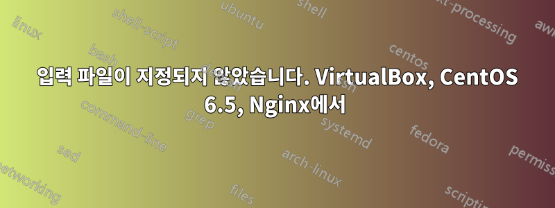 404 입력 파일이 지정되지 않았습니다. VirtualBox, CentOS 6.5, Nginx에서