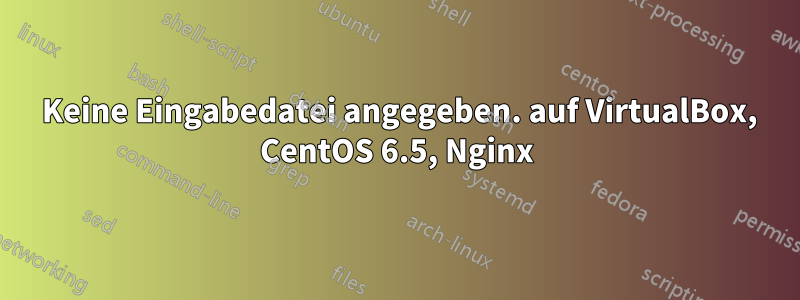 404 Keine Eingabedatei angegeben. auf VirtualBox, CentOS 6.5, Nginx