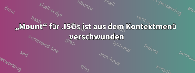 „Mount“ für .ISOs ist aus dem Kontextmenü verschwunden