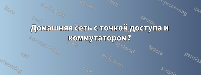 Домашняя сеть с точкой доступа и коммутатором?