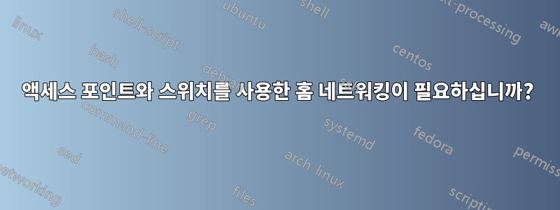 액세스 포인트와 스위치를 사용한 홈 네트워킹이 필요하십니까?