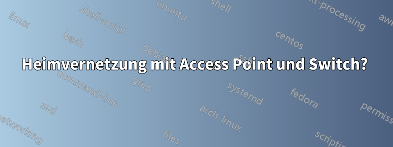 Heimvernetzung mit Access Point und Switch?