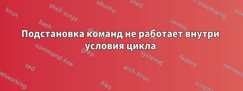 Подстановка команд не работает внутри условия цикла