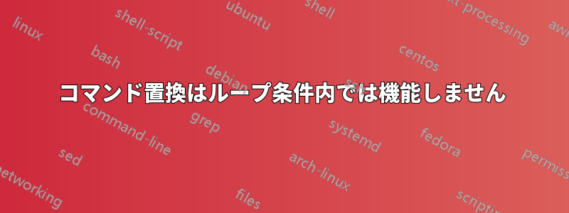 コマンド置換はループ条件内では機能しません
