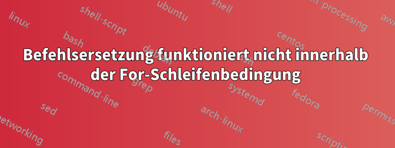 Befehlsersetzung funktioniert nicht innerhalb der For-Schleifenbedingung