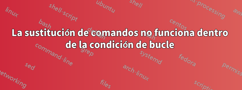 La sustitución de comandos no funciona dentro de la condición de bucle
