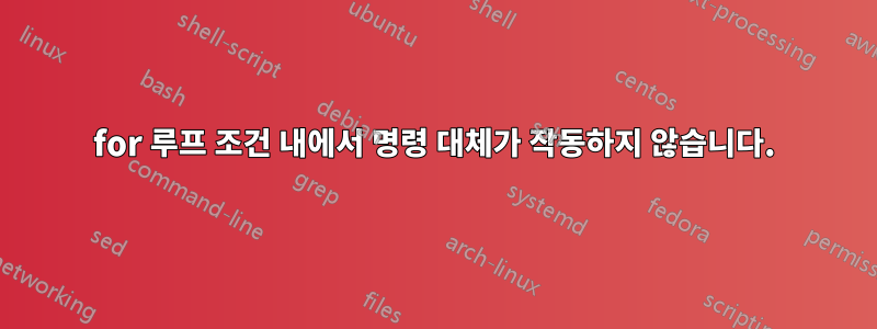 for 루프 조건 내에서 명령 대체가 작동하지 않습니다.