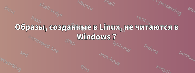 Образы, созданные в Linux, не читаются в Windows 7