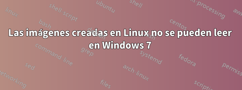 Las imágenes creadas en Linux no se pueden leer en Windows 7