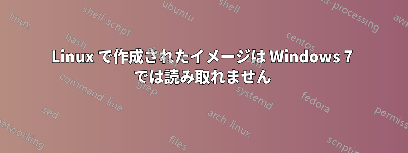 Linux で作成されたイメージは Windows 7 では読み取れません