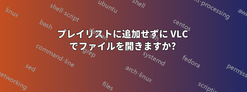 プレイリストに追加せずに VLC でファイルを開きますか?