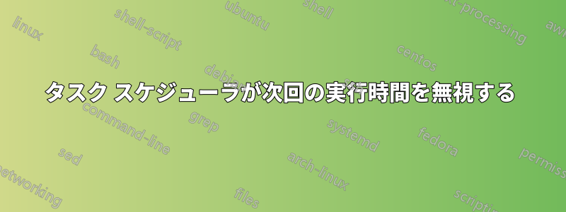 タスク スケジューラが次回の実行時間を無視する