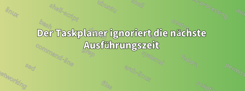 Der Taskplaner ignoriert die nächste Ausführungszeit