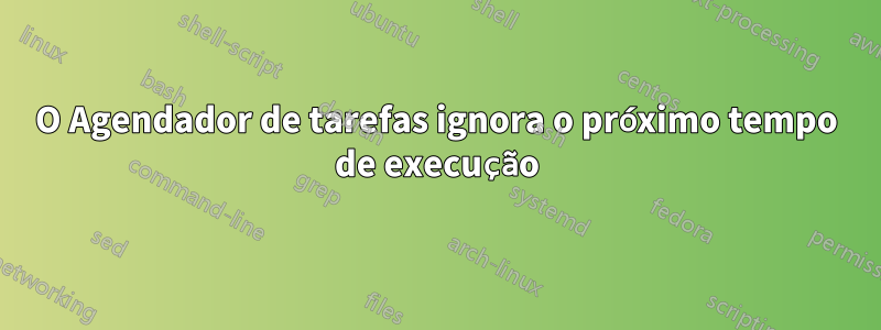 O Agendador de tarefas ignora o próximo tempo de execução