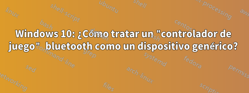 Windows 10: ¿Cómo tratar un "controlador de juego" bluetooth como un dispositivo genérico?