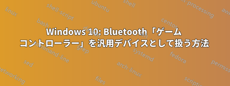 Windows 10: Bluetooth「ゲーム コントローラー」を汎用デバイスとして扱う方法