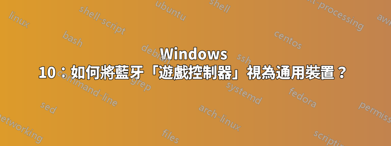 Windows 10：如何將藍牙「遊戲控制器」視為通用裝置？