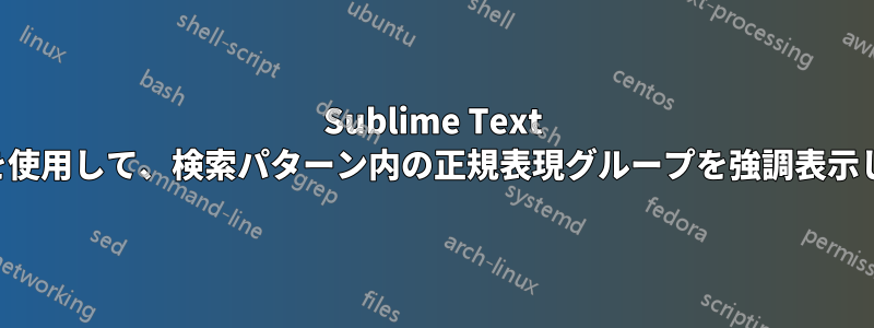 Sublime Text の検索を使用して、検索パターン内の正規表現グループを強調表示します。