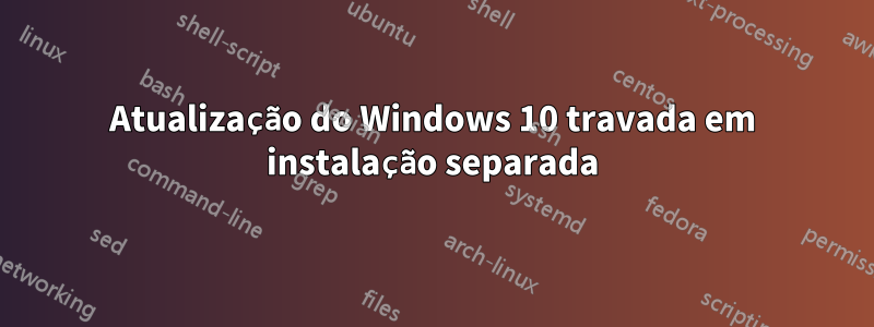 Atualização do Windows 10 travada em instalação separada