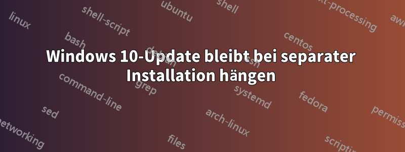 Windows 10-Update bleibt bei separater Installation hängen