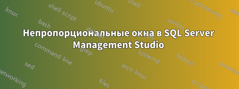 Непропорциональные окна в SQL Server Management Studio