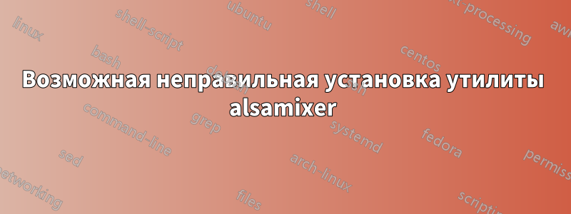 Возможная неправильная установка утилиты alsamixer