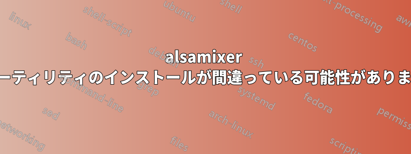 alsamixer ユーティリティのインストールが間違っている可能性があります