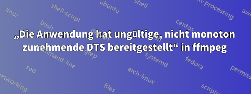 „Die Anwendung hat ungültige, nicht monoton zunehmende DTS bereitgestellt“ in ffmpeg