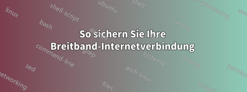 So sichern Sie Ihre Breitband-Internetverbindung