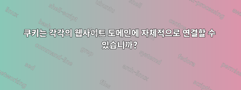 쿠키는 각각의 웹사이트 도메인에 자체적으로 연결할 수 있습니까?