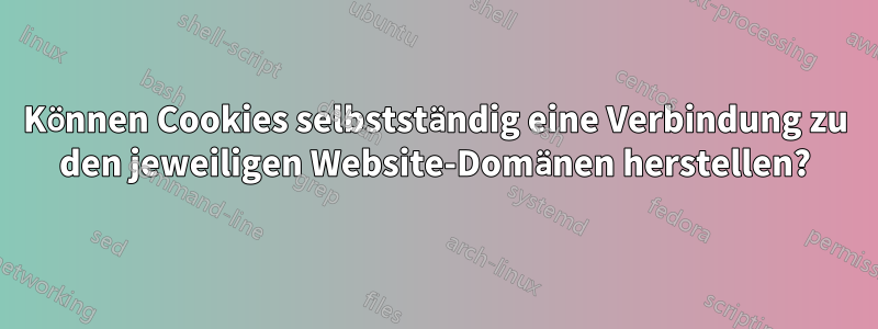 Können Cookies selbstständig eine Verbindung zu den jeweiligen Website-Domänen herstellen?