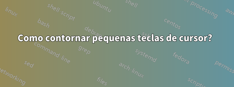 Como contornar pequenas teclas de cursor? 