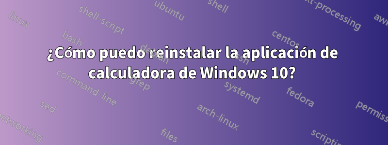 ¿Cómo puedo reinstalar la aplicación de calculadora de Windows 10?