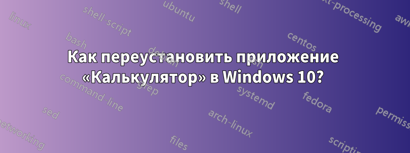 Как переустановить приложение «Калькулятор» в Windows 10?