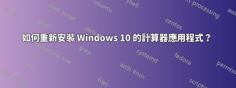 如何重新安裝 Windows 10 的計算器應用程式？