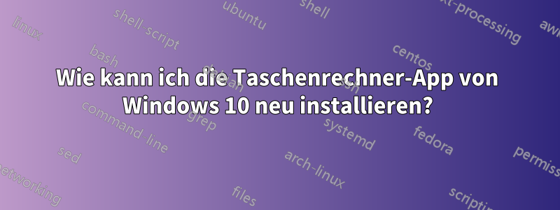 Wie kann ich die Taschenrechner-App von Windows 10 neu installieren?