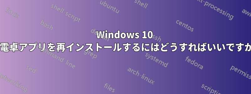 Windows 10 の電卓アプリを再インストールするにはどうすればいいですか?