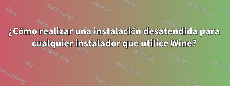 ¿Cómo realizar una instalación desatendida para cualquier instalador que utilice Wine?