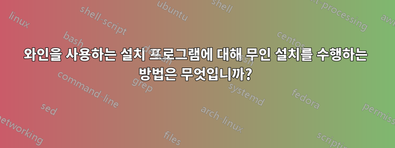 와인을 사용하는 설치 프로그램에 대해 무인 설치를 수행하는 방법은 무엇입니까?