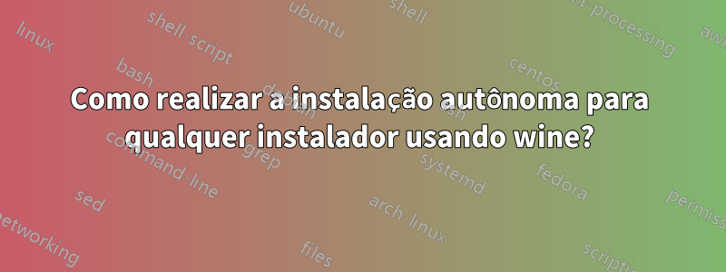 Como realizar a instalação autônoma para qualquer instalador usando wine?