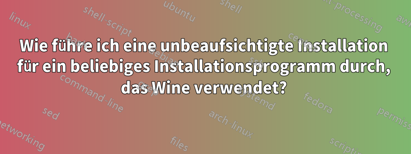 Wie führe ich eine unbeaufsichtigte Installation für ein beliebiges Installationsprogramm durch, das Wine verwendet?