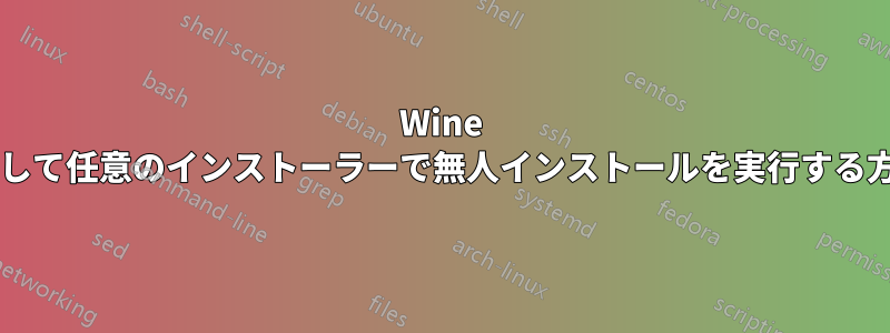 Wine を使用して任意のインストーラーで無人インストールを実行する方法は?