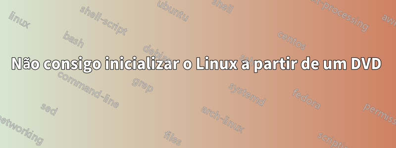 Não consigo inicializar o Linux a partir de um DVD