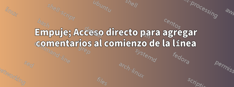 Empuje; Acceso directo para agregar comentarios al comienzo de la línea