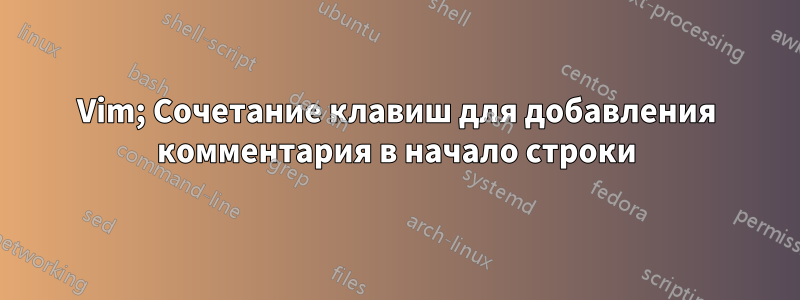 Vim; Сочетание клавиш для добавления комментария в начало строки