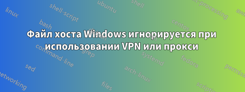 Файл хоста Windows игнорируется при использовании VPN или прокси