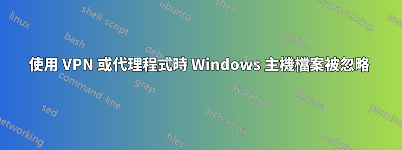 使用 VPN 或代理程式時 Windows 主機檔案被忽略