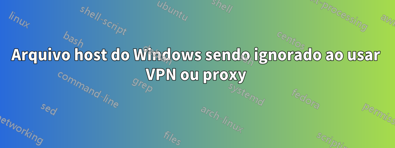 Arquivo host do Windows sendo ignorado ao usar VPN ou proxy