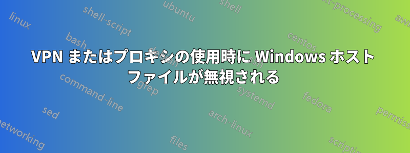 VPN またはプロキシの使用時に Windows ホスト ファイルが無視される