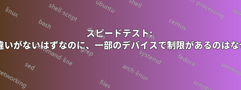 スピードテスト: ほとんど違いがないはずなのに、一部のデバイスで制限があるのはなぜですか?